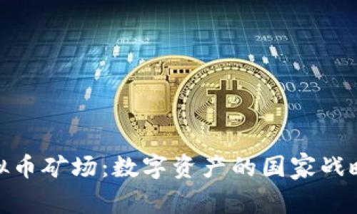 揭秘国有虚拟币矿场：数字资产的国家战略与未来机遇