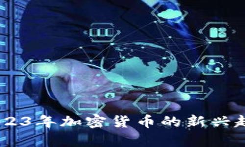 彼岸虚拟币：2023年加密货币的新兴趋势与投资机遇