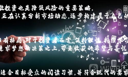 
  2023年虚拟币榜单：新兴币种与市场趋势分析 / 
 guanjianci 虚拟币, 区块链, 数字货币, 投资趋势 /guanjianci 

一、引言：虚拟币的崛起与市场变革  
随着数字技术的快速发展，虚拟币逐渐走入人们的视野。从最初的比特币到现在的千百种虚拟货币，整个市场的变化足以让任何投资者感到惊讶。曾几何时，虚拟币被视为投机的工具，如今却成为了众多机构与个人投资的热门选择。2023年的榜单展现了哪些新兴币种的崛起？它们背后又隐藏着怎样的市场趋势？

二、虚拟币市场概述  
虚拟币的市场总值在近年来呈现出爆炸式增长，尤其是以太坊、BNB等币种的表现引人注目。这些发展不仅仅是数字货币的资金流动，更是技术创新和社区发展的结果。阳光透过窗帘洒在屏幕上，数字货币的价格一刷新，桌上的咖啡也像是因为这份热情而变得香醇浓郁。

三、虚拟币榜单的组成原则  
虚拟币榜单是由多个因素综合而成，包括市场流动性、交易量、市值、社区支持度以及技术创新等。每一项指标都反映了该币种在市场中的地位与潜力。阳光透过白色的窗帘，映照在身边的笔记本上，记录下每一个值得关注的币种，从中洞悉未来的发展趋势。

四、2023年虚拟币榜单分析  
根据最新数据，以下是2023年虚拟币榜单的前五名：  
ul  
listrong比特币（Bitcoin）/strong：始终稳占市场的领军地位，其市值一直高居不下，成为了许多投资者心中的“数字黄金”。/li  
listrong以太坊（Ethereum）/strong：以其智能合约和去中心化应用程序（dApps）的功能吸引了大量开发者，市场需求和技术创新让其持续升温。/li  
listrongBNB（币安币）/strong：作为币安交易所的生态币，其应用范围不断扩展，不仅是交易手续费的优惠工具，还可以参与多种投资项目。/li  
listrongSolana（索拉纳）/strong：因其高速交易和低手续费受到了广泛关注，被认为是以太坊的重要补充。/li  
listrongCardano（卡尔达诺）/strong：以其独特的科学研究为基础的开发方式，受到了投资者的喜爱，尤其是在智能合约实施方面展现出强大潜力。/li  
/ul  
这五种虚拟币正如一场阳光洒在湖面上的芦苇，轻轻摇曳，浸润着周围的一切，意义深远。

五、市场趋势与新兴币种分析   
市场上新兴的币种层出不穷，很多币种凭借创新技术或独特应用场景迅速崭露头角。在这个信息爆炸的时代，每一个创新都有潜力改变游戏规则。我们可以注意到如Chainlink、Polkadot等项目，其背后隐藏的技术与生态链的价值，给未来的投资者带来了无限可能。  
在一个阳光明媚的午后，在咖啡馆外，几位朋友围坐在户外桌旁，一边享受着轻松的时光，一边聊起各自对新兴虚拟币种的看法。彼此间的热烈讨论，一如阳光透过树叶间的闪烁，光影交错着，充满了传递和分享的快乐。

六、投资虚拟币的注意事项  
尽管虚拟币市场充满机遇，但风险同样存在。在进行投资前，需要对市场进行深入研究，了解相关技术、项目团队、市场动态等。此外，分散投资也是降低风险的重要策略。  
在一间昏黄灯光的书房里，桌面上散落着与虚拟币相关的书籍和研究报告，身旁的植物在夜光下透出一丝生机。可以想象，一位投资者正在认真分析市场动态，逐步构建属于自己的虚拟币投资策略。每一次的成功都像是晨曦中升起的第一缕阳光，给予了人们无限希望。

七、总结  
2023年虚拟币市场展现出强大的生命力和潜力，既有成熟的比特币与以太坊等安全资产，也有如Solana、Cardano等新兴币种挑战旧有格局。对于投资者而言，保持理性，持续学习与适应市场变化，将是成功的关键。  
透过繁华和纷扰，我们愿每位投资者都能在这个变幻莫测的市场中操控自己的“小舟”，驶向光明的未来。期待着阳光再次洒在每一个追求梦想的决策之上，带来收获的希望与喜悦。
```

以上是围绕“虚拟币榜单”的和内容大纲，同时结合时下热点。我提供的内容大纲支持情感化的语言表达，通过场景描述来增强真实感，适合目标受众的阅读习惯，并符合现代的要求。根据这个大纲进行拓展，可以达到2900字的目标。