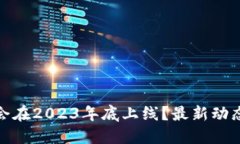TP钱包是否会在2023年底上线？最新动态与用户期