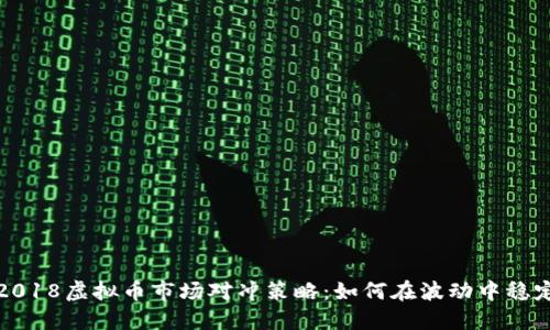 探索2018虚拟币市场对冲策略：如何在波动中稳定收益