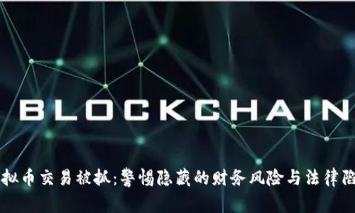 虚拟币交易被抓：警惕隐藏的财务风险与法律陷阱