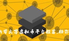 2023年热门的带火字虚拟币平台推荐，助你抓住投