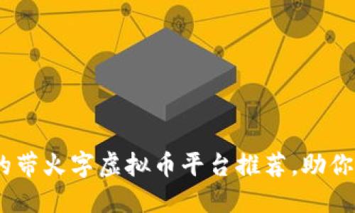 2023年热门的带火字虚拟币平台推荐，助你抓住投资机会