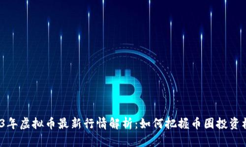 2023年虚拟币最新行情解析：如何把握币圈投资机会？