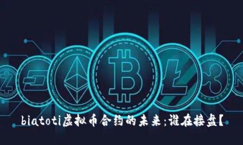 biatoti虚拟币合约的未来：谁在接盘？
