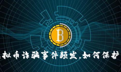 震惊！国外虚拟币诈骗事件频发，如何保护自己不受骗？
